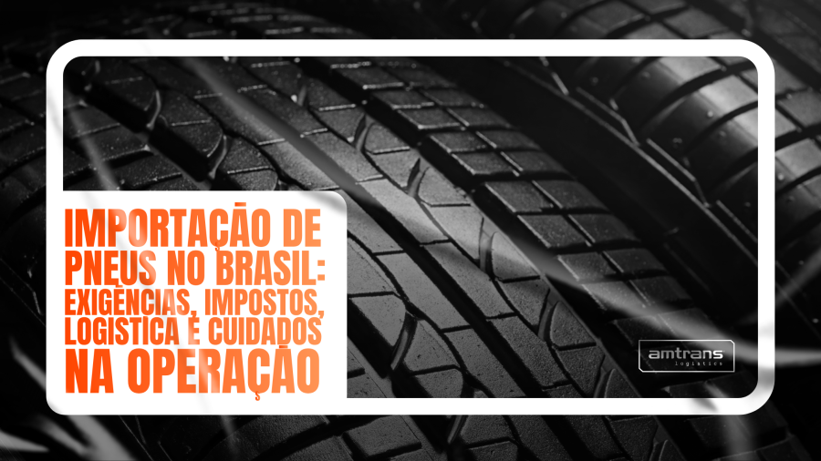 Importação de pneus no Brasil: exigências, impostos, logística e cuidados na operação